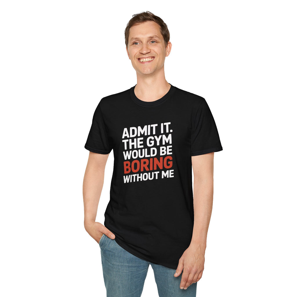 Gym T-Shirt — "Admit It. The Gym Would Be Boring Without Me" Funny Workout Tee