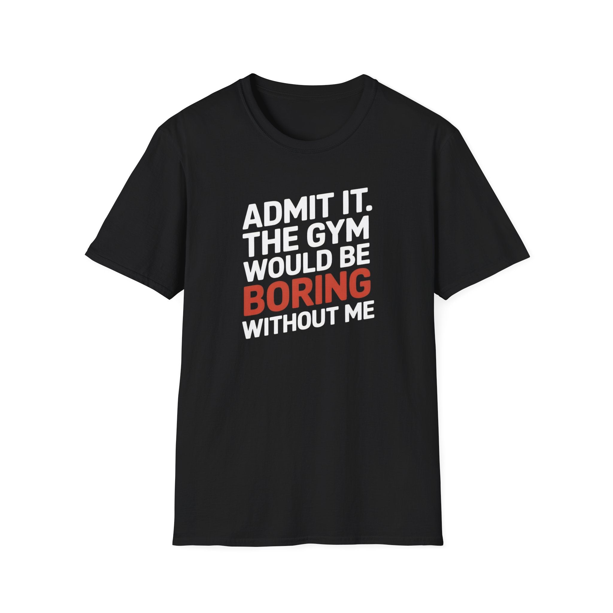 Gym T-Shirt — "Admit It. The Gym Would Be Boring Without Me" Funny Workout Tee